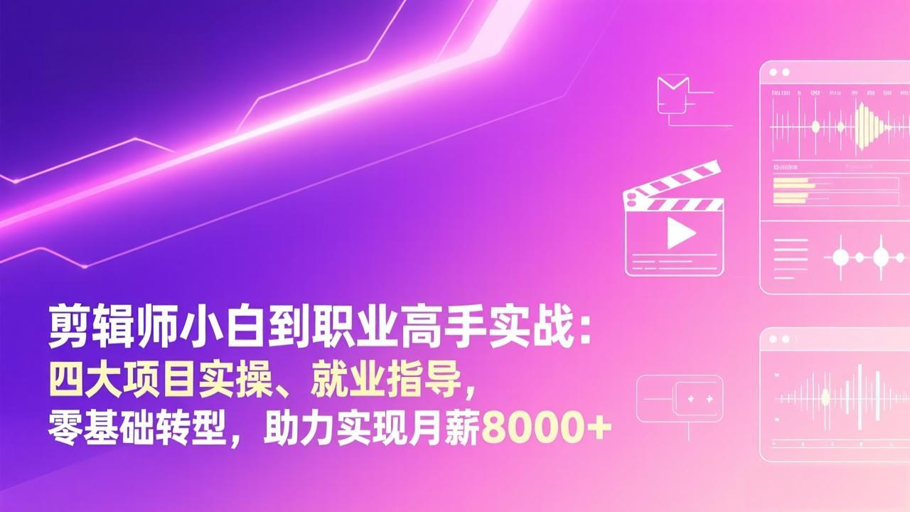 （17360期）剪辑师小白到职业高手实战：四大项目实操、就业指导，零基础转型，助力实现月薪8000+-吾爱创业网