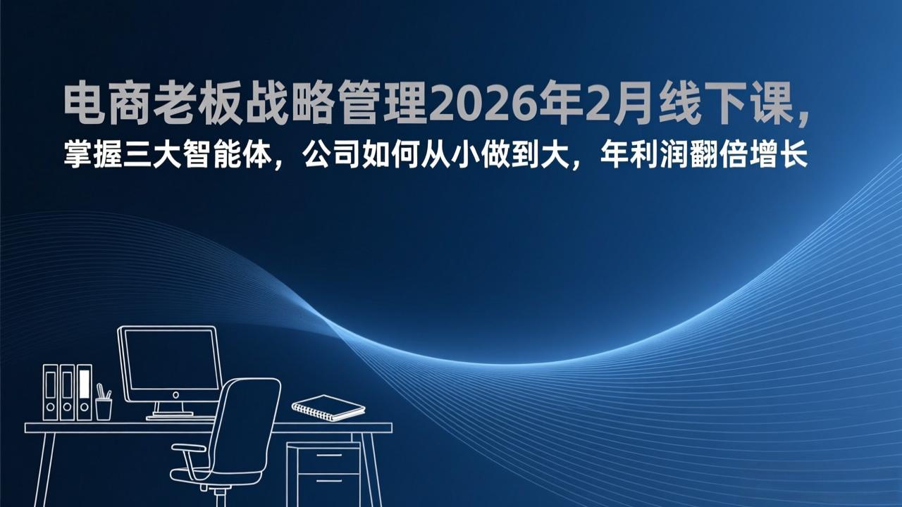 （17417期）电商老板战略管理2026年2月线下课，掌握三大智能体，公司如何从小做到大，年利润翻倍增长-吾爱创业网