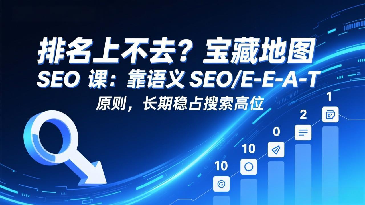 （17460期）排名上不去？宝藏地图 SEO 课：靠语义 SEO+E-E-A-T 原则，长期稳占搜索高位-吾爱创业网