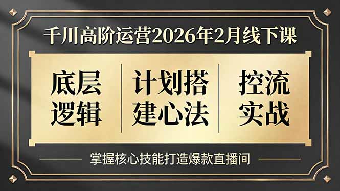 （17318期）千川高阶运营2026年2月线下课，底层逻辑、计划搭建心法、控流实战，掌握核心技能打造爆款直播间-吾爱创业网