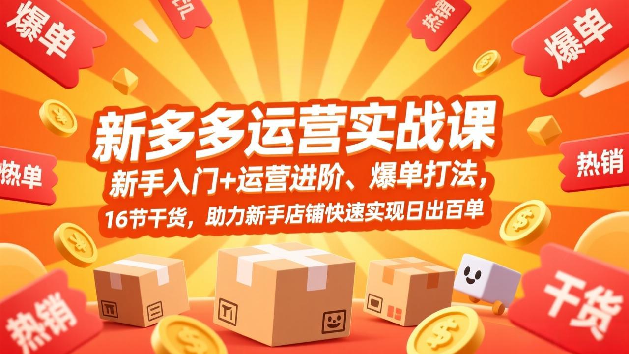 （17342期）拼多多运营实战课，新手入门+运营进阶、爆单打法，16节干货，助力新手店铺快速实现日出百单-吾爱创业网