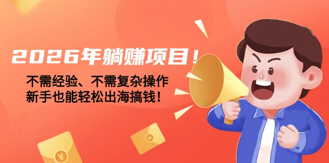 （17448期）2026年躺赚项目！不需经验、不需复杂操作，新手也能轻松出海搞钱！-吾爱创业网