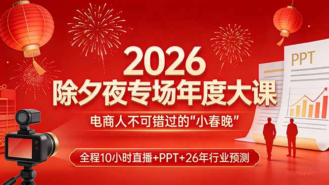 (17450期)2026除夕夜专场年度大课,全程10小时直播+PPT+26年行业预测,是电商人不可错过的“小春晚”-吾爱创业网