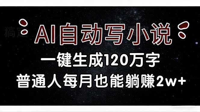 （17372期）AI自动写小说，一键生成120万字，普通人每月也能躺赚2w+-吾爱创业网