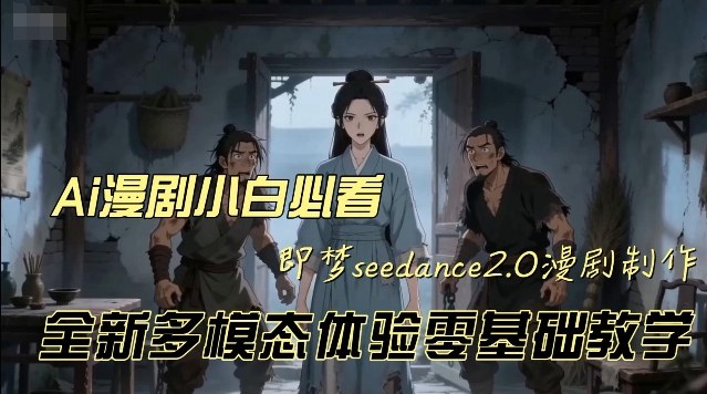即梦seedance2.0创作漫剧文档，全新多模态体验零基础教学，让你一次性学会做动漫视频-吾爱创业网
