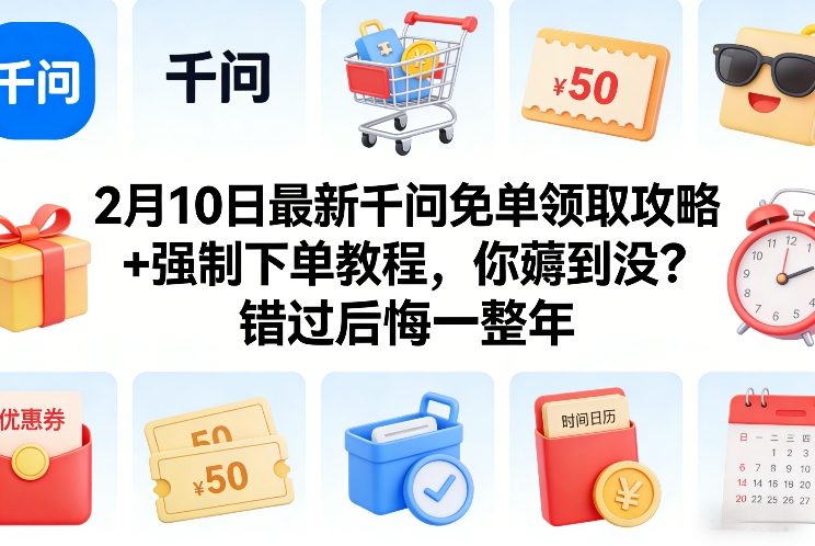 2月10日最新千问免单领取攻略+强制下单教程，你薅到没？错过后悔一整年-吾爱创业网