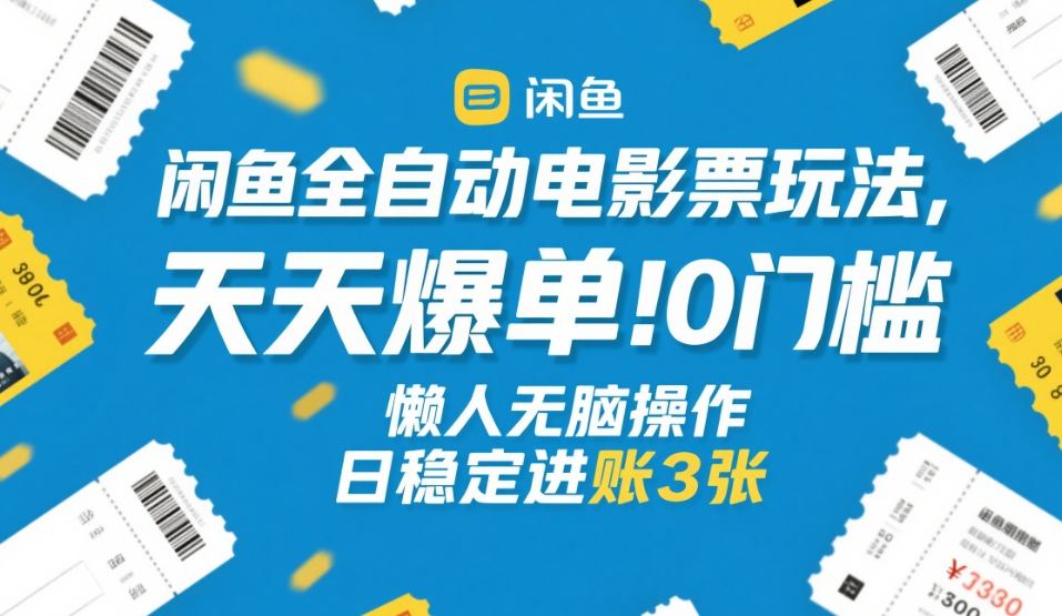 闲鱼全自动电影票玩法，天天爆单，0门槛，懒人无脑操作，日稳定进账3张+【揭秘】-吾爱创业网
