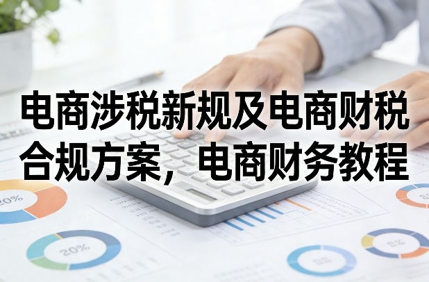 电商涉税新规及电商财税合规方案，电商财务教程-吾爱创业网