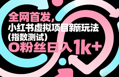 全网首发，小红书虚拟项目新玩法（指数测试），0粉丝日入1k+，整个玩法完整拆解！-吾爱创业网