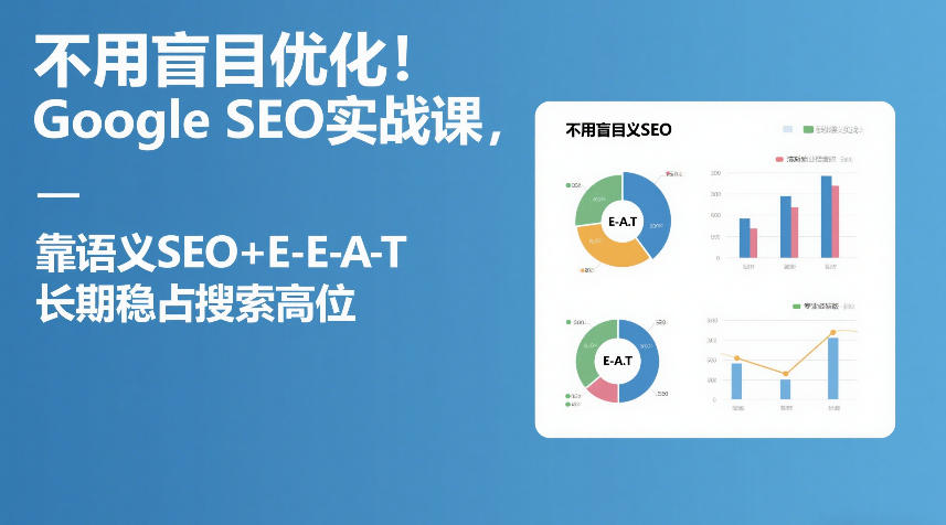 不用盲目优化！Google SEO实战课，靠语义SEO+E-E-A-T，长期稳占搜索高位-吾爱创业网