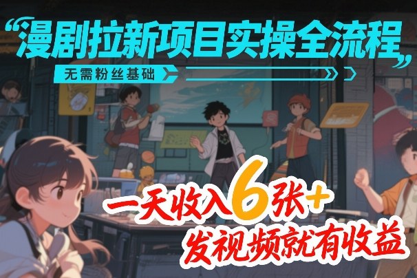 漫剧拉新项目实操全流程，无需粉丝基础，一天收入6张+，发视频就有收益-吾爱创业网