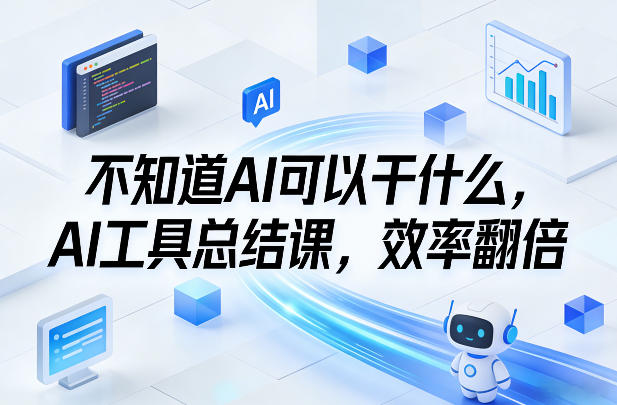 不知道AI可以干什么，AI工具总结课，效率翻倍-吾爱创业网