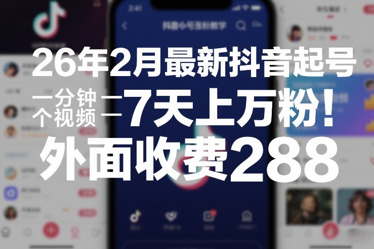 26年2月最新抖音起号涨粉教学，一分钟一个视频，7天上万粉，外面收费288-吾爱创业网