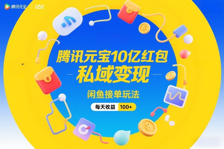 腾讯元宝10亿红包，私域变现，闲鱼接单玩法，每天收益100+-吾爱创业网