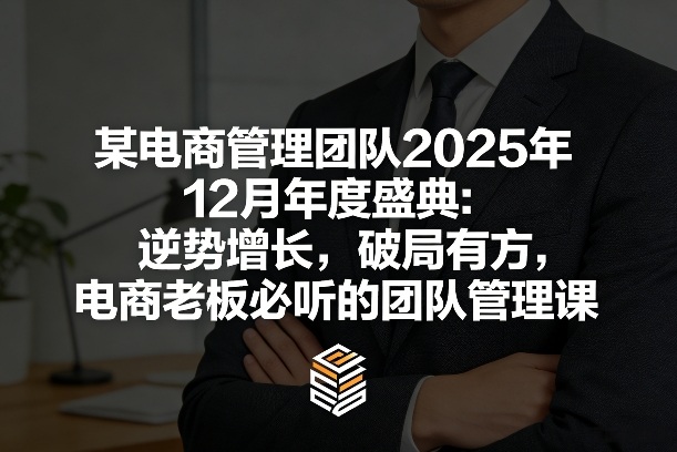 某电商管理团队2025年12月年度盛典：逆势增长，破局有方，电商老板必听的团队管理课-吾爱创业网
