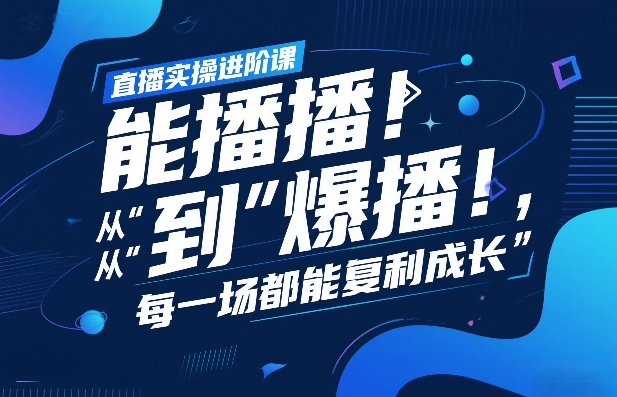 直播实操进阶课,直播经验复盘:从“能播”到“爆播”,每一场都能复利成长-吾爱创业网