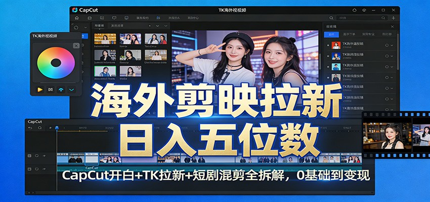 海外剪映拉新日入五位数：CapCut开白+TK拉新+短剧混剪全拆解，0基础到变现-吾爱创业网
