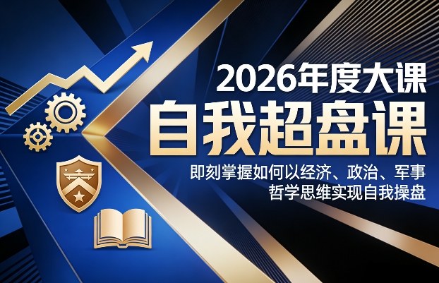 2026年度大课《自我超盘课》，即刻掌握如何以经济、政治、军事、哲学思维实现自我操盘-吾爱创业网