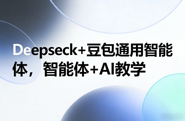 Deepseck+豆包通用智能体，智能体+AI教学-吾爱创业网