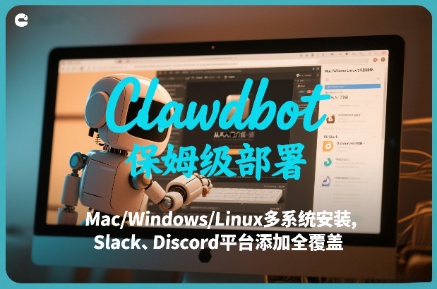 Clawdbot保姆级部署，从入门介绍、Mac/Windows/Linux多系统安装，到Slack、Discord平台添加全覆盖-吾爱创业网