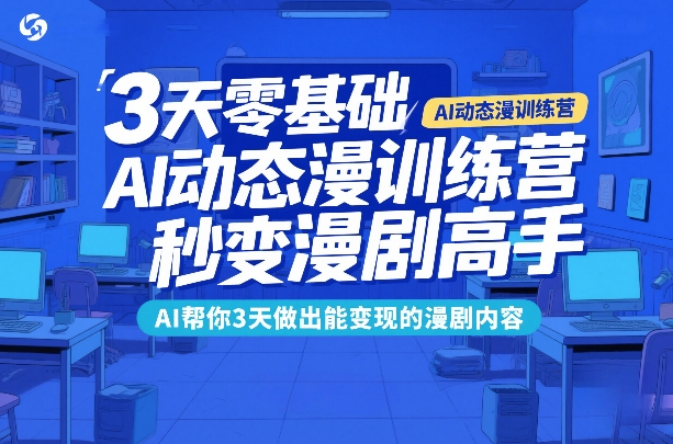 3天零基础AI动态漫训练营，秒变漫剧高手，AI帮你3天做出能变现的漫剧内容-吾爱创业网
