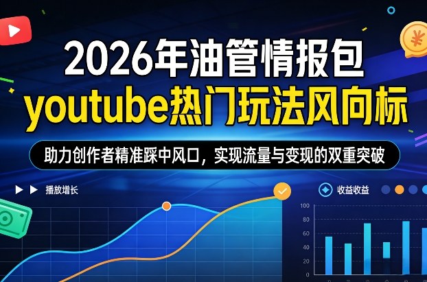2026年油管情报包，youtube热门玩法风向标，助力创作者精准踩中风口，实现流量与变现的双重突破-吾爱创业网