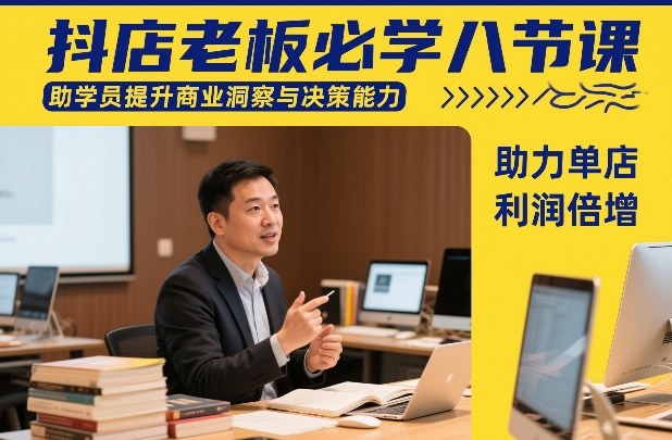 抖店老板必学八节课，助学员提升商业洞察与决策能力，助力单店利润倍增-吾爱创业网