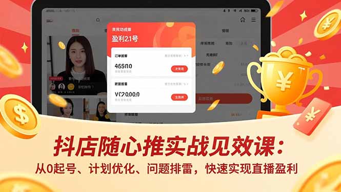 （17751期）抖店随心推实战见效课(更新)：从0起号、计划优化、问题排雷，快速实现直播盈利-吾爱创业网