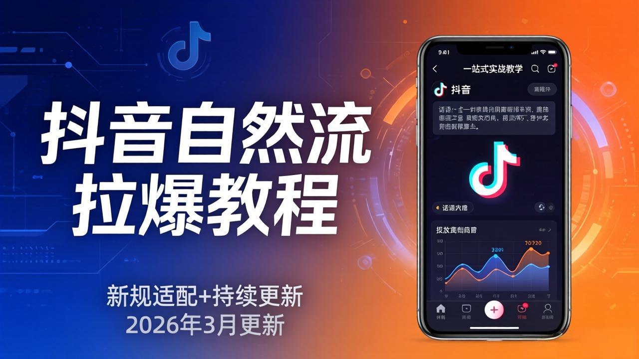 （17785期）抖音自然流拉爆教程：新规适配+持续更新，话术+投放+起号一站式实战教学（更新26年3月）-吾爱创业网