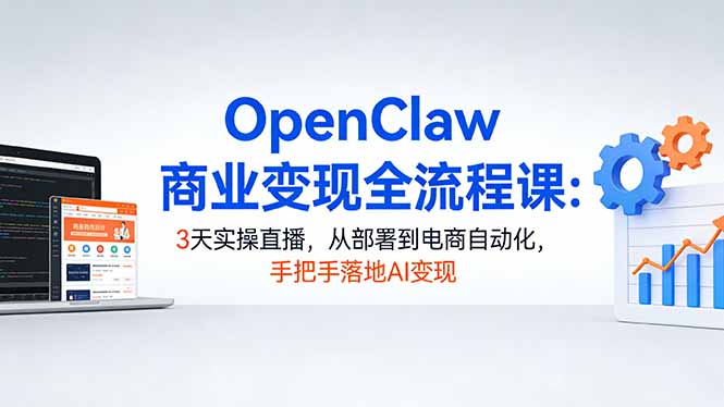 (17786期)OpenClaw商业变现全流程课:3天实操直播,从部署到电商自动化,手把手落地AI变现-吾爱创业网
