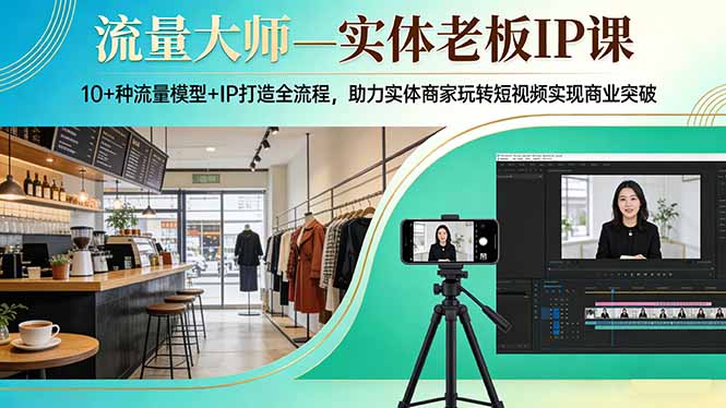 （17638期）流量大师—实体老板IP课：10+种流量模型+IP打造全流程，助力实体商家玩转短视频实现商业突破-吾爱创业网