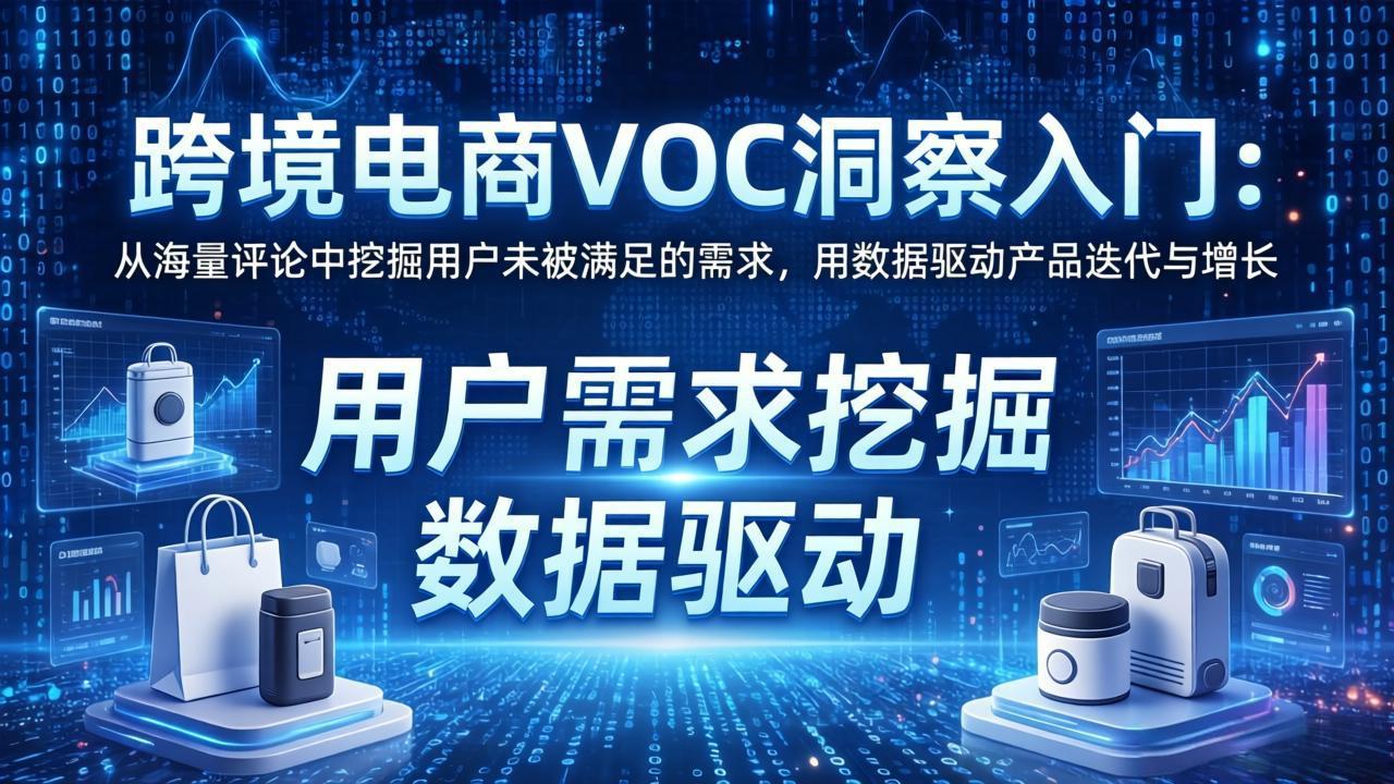 (17796期)跨境电商VOC洞察入门:从海量评论中挖掘用户未被满足的需求,用数据驱动产品迭代与增长-吾爱创业网