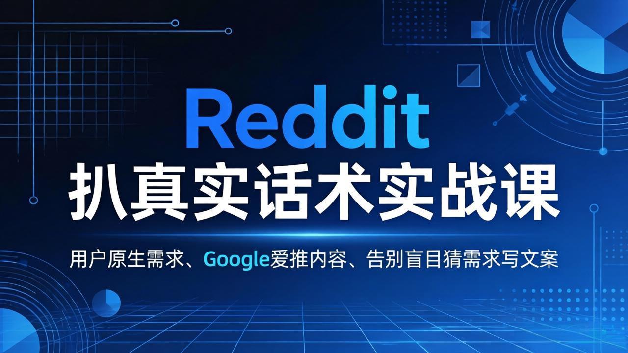 （17810期）Reddit 扒真实话术实战课：用用户原生需求做 Google 爱推内容，告别盲目猜需求写文案-吾爱创业网
