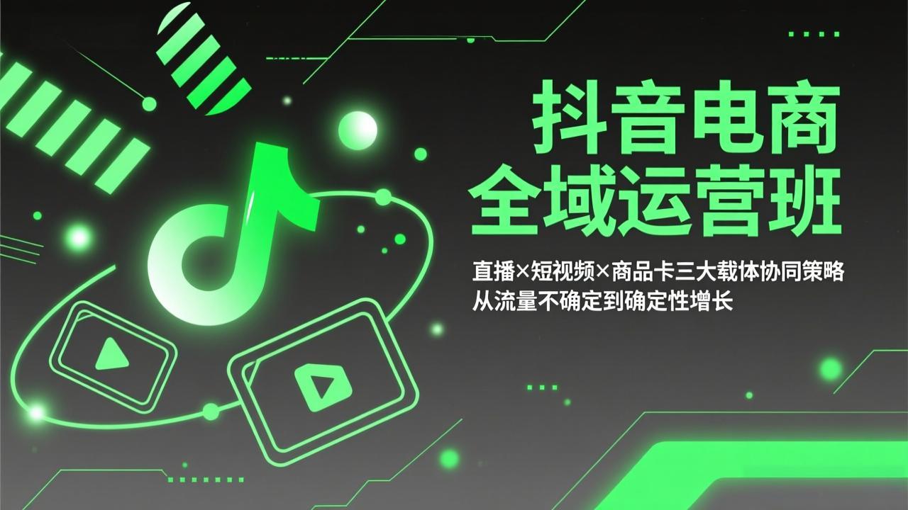 （17550期）抖音电商全域运营班：直播×短视频×商品卡三大载体协同策略，从流量不确定到确定性增长-吾爱创业网