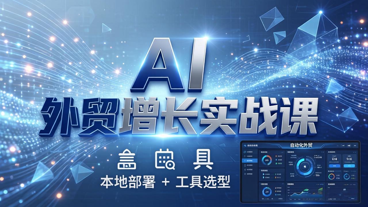 (17784期)AI 外贸增长实战课:本地部署 + 工具选型,一站式搭建可落地自动化外贸系统-吾爱创业网