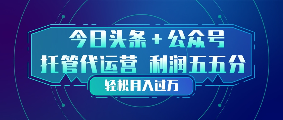 （17617期）头条加公众号 托管代运营 利润分成模式 轻松月入过万-吾爱创业网