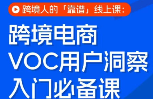 跨境电商VOC用户洞察入门必备课，跨境人的靠谱线上课-吾爱创业网