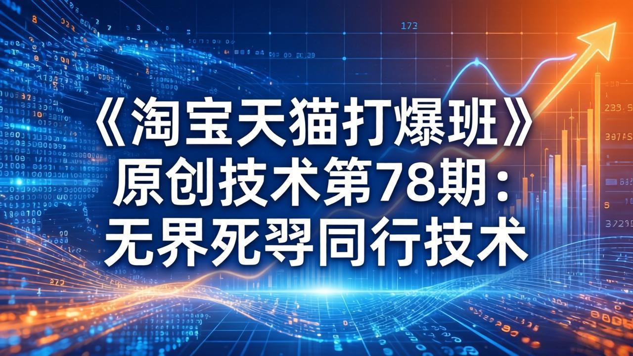 （17738期）《淘宝天猫打爆班》原创技术第78期：无界死怼同行技术-吾爱创业网