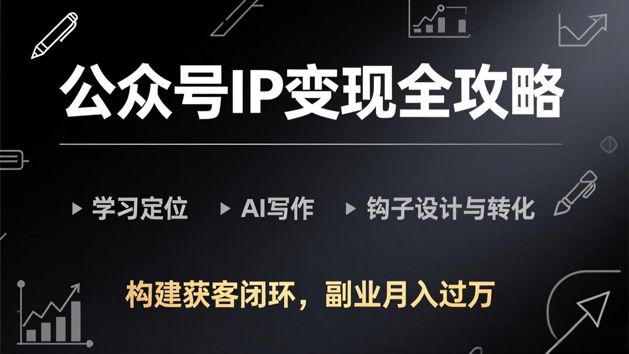 （17523期）公众号IP变现全攻略-更新，学习定位、AI写作、钩子设计与转化，构建获客闭环，副业月入过万-吾爱创业网