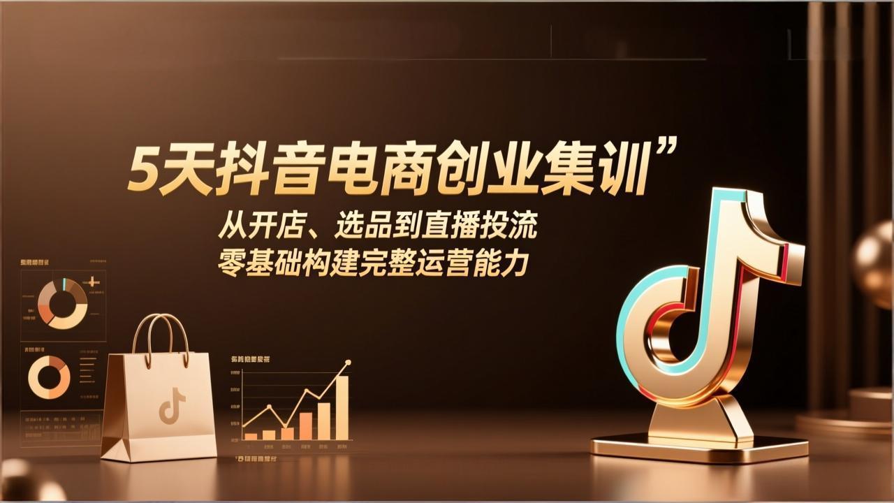 （17544期）5天抖音电商创业集训：从开店、选品到直播投流，零基础构建完整运营能力-吾爱创业网