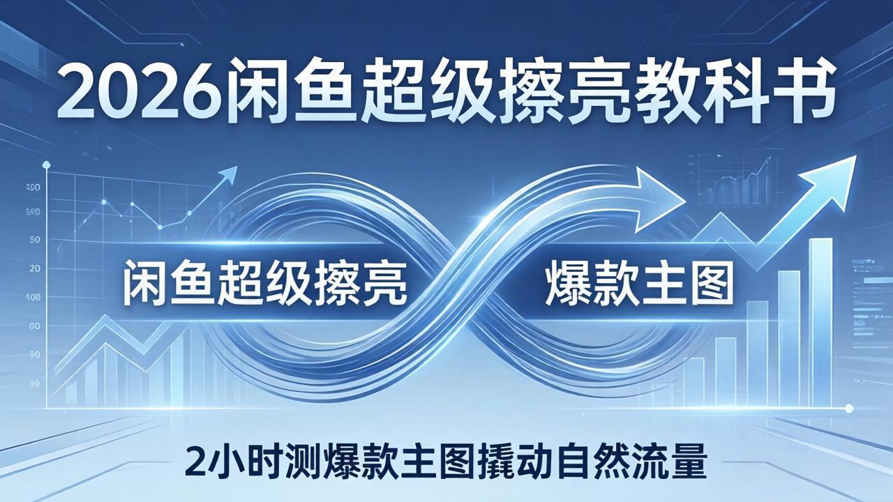 （17804期）2026闲鱼超级擦亮教科书：底层逻辑出价×转化率，2小时测爆款主图撬动自然流量-吾爱创业网