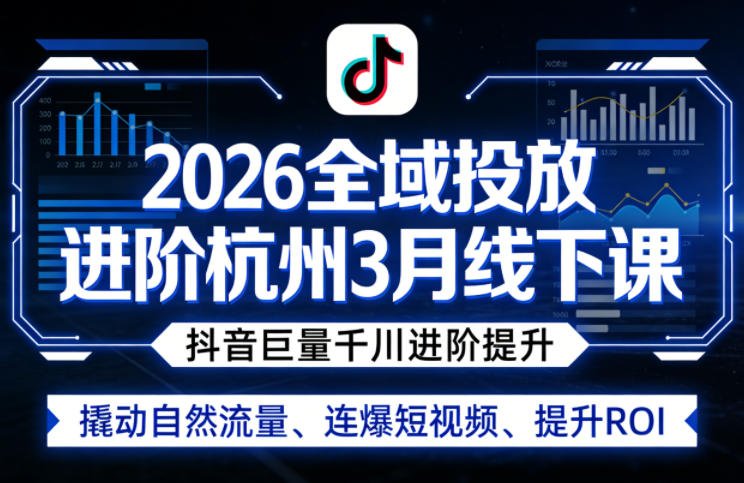 2026全域投放进阶杭州3月线下课，抖音巨量千川进阶提升，撬动自然流量、连爆短视频、提升ROI-吾爱创业网