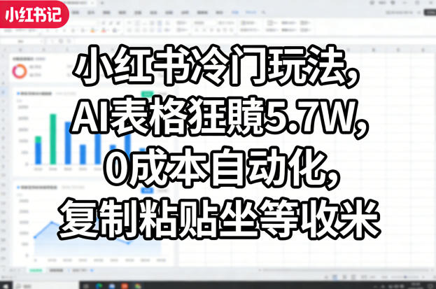 小红书冷门玩法,AI表格狂賺5.7W,0成本自动化,复制粘贴坐等收米-吾爱创业网