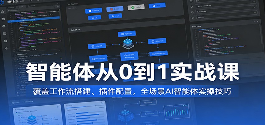 智能体从0到1实战课：覆盖工作流搭建、插件配置，全场景AI智能体实操技巧-吾爱创业网