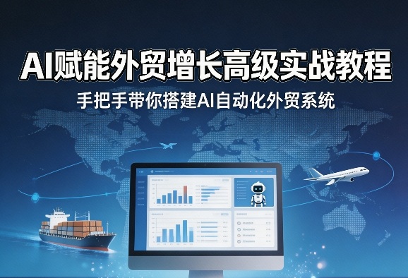 AI赋能外贸增长高级实战教程，手把手带你搭建AI自动化外贸系统-吾爱创业网