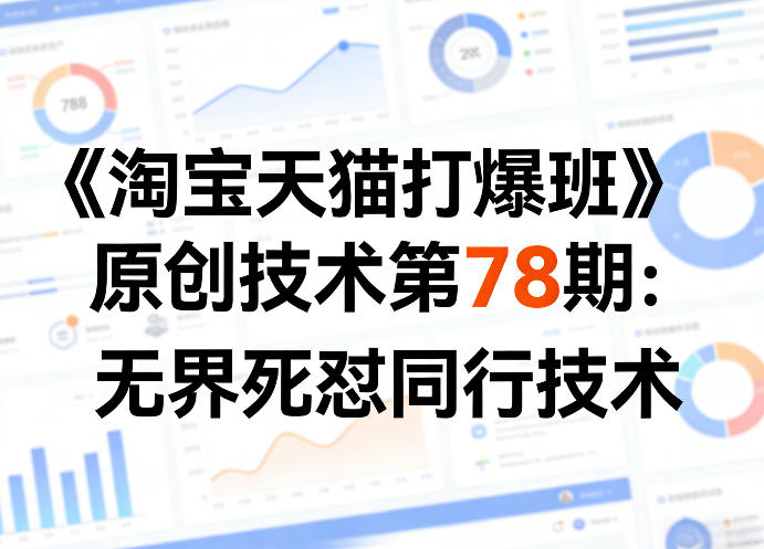 《淘宝天猫打爆班》原创技术第78期：无界死怼同行技术-吾爱创业网