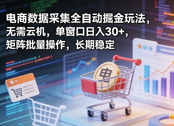 独家电商数据采集全自动掘金玩法，无需云机，单窗口日入30+，矩阵批量操作，长期稳定【揭秘】-吾爱创业网