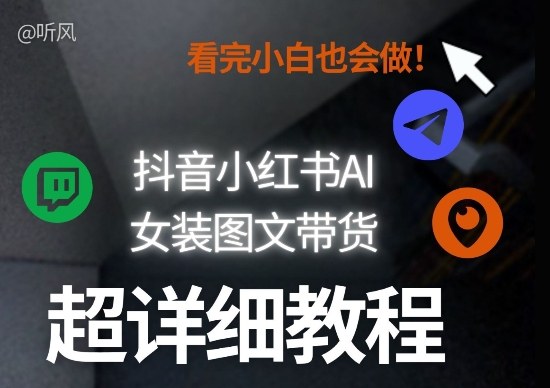 抖音小红书AI女装图文带货教程全拆解！小白看了也会做，可批量可矩阵玩法-吾爱创业网