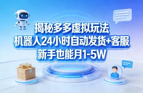 揭秘多多虚拟玩法，机器人24小时自动发货+客服，新手也能月1-5W！-吾爱创业网