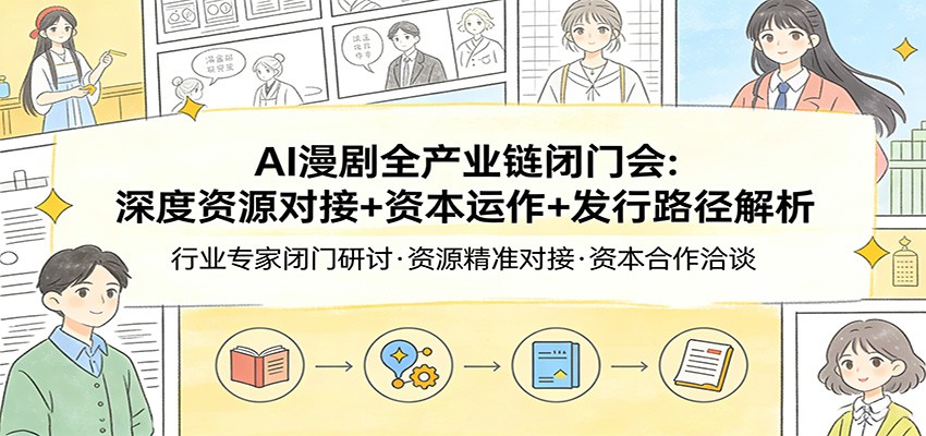 AI漫剧全产业链闭门会：深度资源对接+资本运作+发行路径解析-吾爱创业网